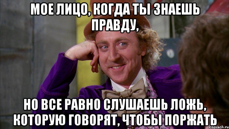 Давай расскажем какие. Когда ты знаешь правду. Мое лицо когда я знаю правду. Ну давай. Лицо когда знаешь правду.