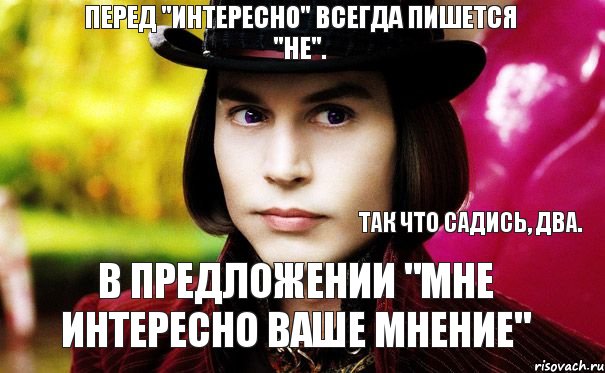 Вовсе не интересно. Мне не интересно ваше мнение. Садись два. Ваше мнение меня не интересует. Мне интересно ваше мнение.