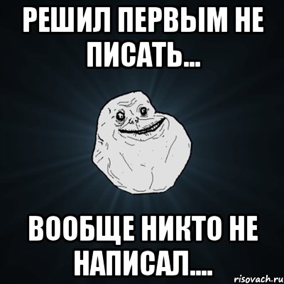 Никто сам. Если не писать первым. Если никому не писать первым. Когда перестал писать первым. Решил не писать первым.