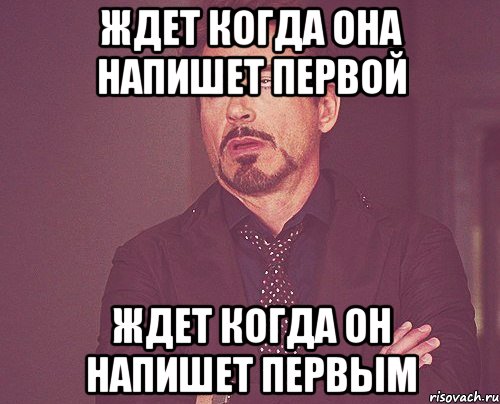 Всегда пишет первый. Жду когда напишешь первый. Когда ждешь что она напишет первая. Когда она написала первой Мем. Когда девушка не пишет первой.