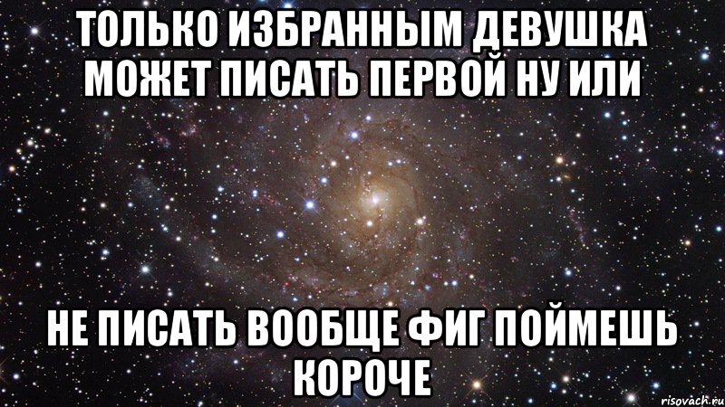 Писать ли девушке. Только избранным. Мем только для избранных. Что можно писать девушке первым. Как не писать первым.