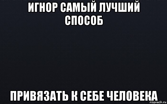 Игнор девушки. Игнор. Игнор самый лучший способ. Игнорирование самый тяжелый вид психологического насилия. Игнорирование это лучший способ.