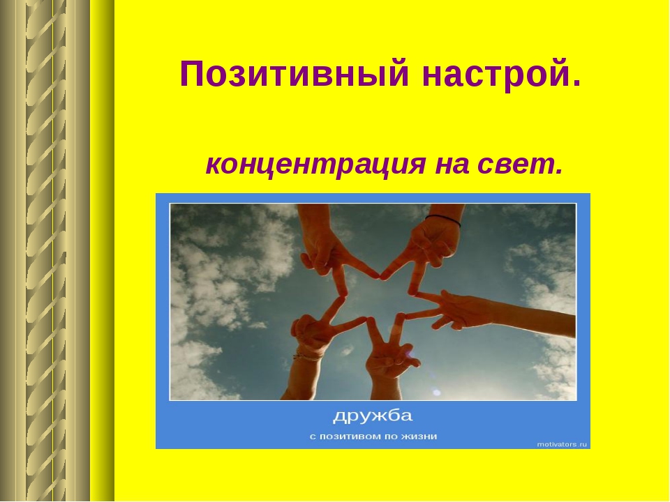 Настрой против. Психологический настрой на позитив. Позитивный настрой. Позитивный настрой на уроках самопознания. Позитивный настрой на жизнь.