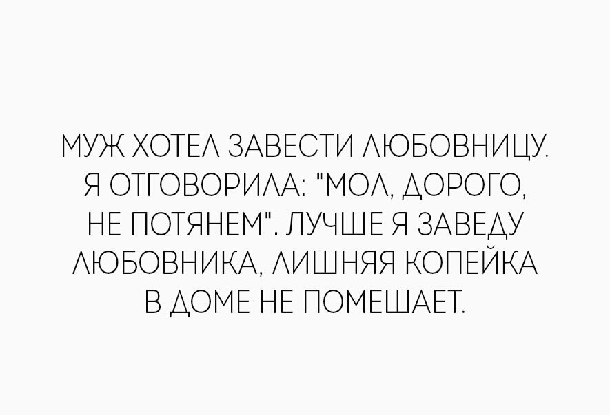 Хочу любовника. Лишняя Копеечка в доме не помешает. Муж меня больше не хочет. Анекдот заведу, заведу. Муж хотел завести любовницу, сказала.