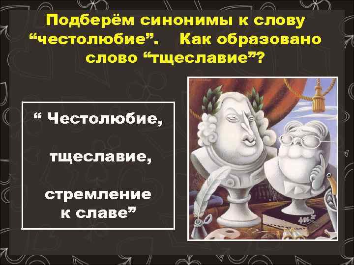 Тщеславие что. Тщеславие и честолюбие. Гордость тщеславие честолюбие. Слово тщеславие. Синоним к слову тщеславие.